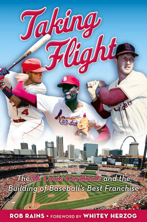 Taking Flight: The St. Louis Cardinals and the Building of Baseball's Best Franchise by Rob Rains