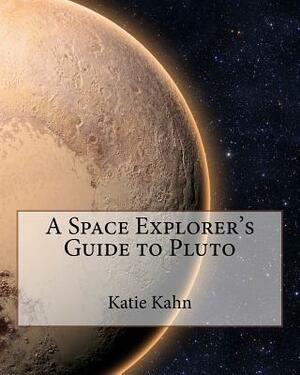 A Space Explorer's Guide to Pluto by Katie Kahn