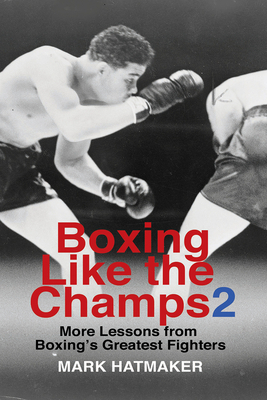 Boxing Like the Champs 2: More Lessons from Boxing's Greatest Fighters by Mark Hatmaker