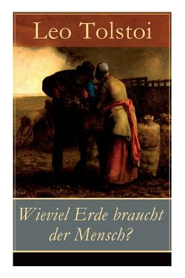 Wieviel Erde braucht der Mensch?: Die Erzählung über die Gier des materiellen Besitztums von Lew Tolstoi by Alexander Eliasberg, Leo Tolstoy