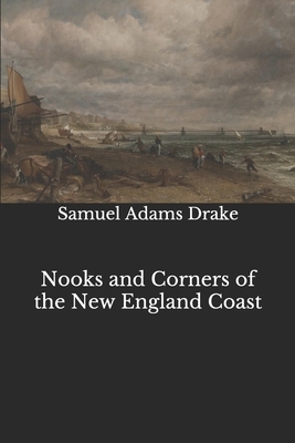 Nooks and Corners of the New England Coast by Samuel Adams Drake