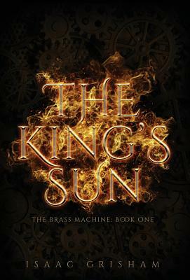 The King's Sun: The Brass Machine: Book One by Isaac Grisham