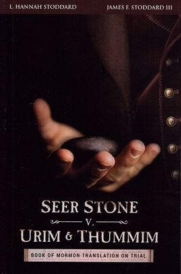 Seer Stone v. Urim and Thummim: Book of Mormon Translation on Trial by III James Franklin Stoddard, L. Hannah Stoddard