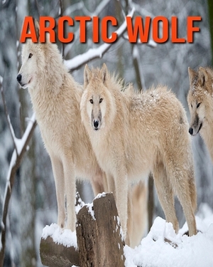 Arctic Wolf: Incredible Pictures and Fun Facts about Arctic Wolf by William Doyle