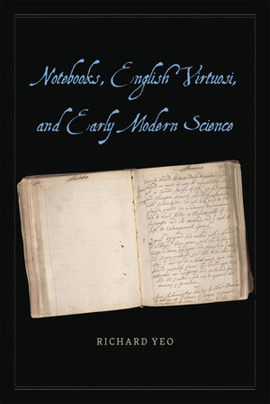 Notebooks, English Virtuosi, and Early Modern Science by Richard Yeo