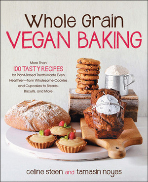 Whole Grain Vegan Baking: More than 100 Tasty Recipes for Plant-Based Treats Made Even Healthier-From Wholesome Cookies and Cupcakes to Breads, Biscuits, and More by Celine Steen, Tamasin Noyes