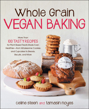 Whole Grain Vegan Baking: More than 100 Tasty Recipes for Plant-Based Treats Made Even Healthier-From Wholesome Cookies and Cupcakes to Breads, Biscuits, and More by Tamasin Noyes, Celine Steen