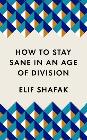 How to Stay Sane in an Age of Division by Elif Shafak