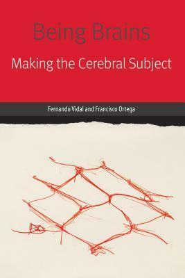 Being Brains: Making the Cerebral Subject by Fernando Vidal, Francisco Ortega