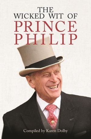 The Wicked Wit of Prince Philip by Karen Dolby