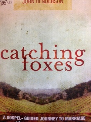 Catching Foxes: A Gospel-Guided Journey to Marriage by John Henderson