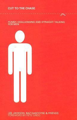 Cut to the Chase: Funny, Challenging and Straight Talking for Men by Baz Gascoyne, Lee Jackson