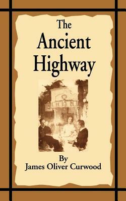 The Ancient Highway: A Novel of High Hearts and Open Roads by James Oliver Curwood