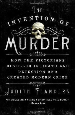 The Invention of Murder: How the Victorians Revelled in Death and Detection and Created Modern Crime (July 23, 2013) Hardcover by Judith Flanders, Judith Flanders