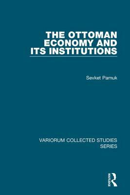 The Ottoman Economy and Its Institutions by Sevket Pamuk