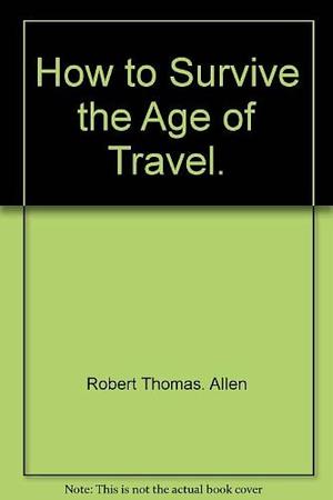 How to Survive the Age of Travel by Robert Thomas Allen