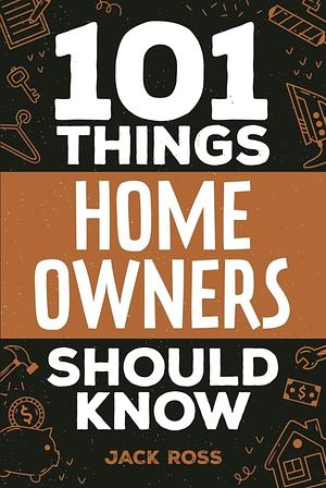 101 Things Home Owners Should Know by Jack Ross