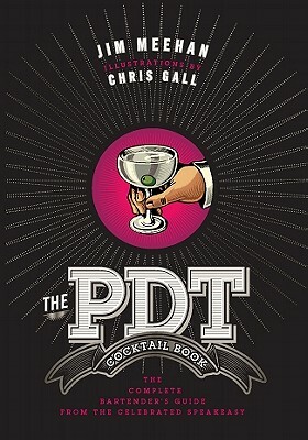 The Pdt Cocktail Book: The Complete Bartender's Guide from the Celebrated Speakeasy by Chris Gall, Jim Meehan