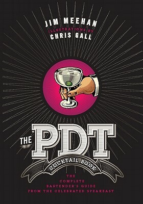 The Pdt Cocktail Book: The Complete Bartender's Guide from the Celebrated Speakeasy by Jim Meehan, Chris Gall