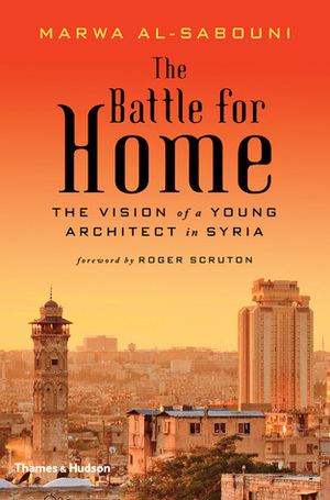 The Battle for Home: The Vision of a Young Architect in Syria by Marwa al-Sabouni, Roger Scruton