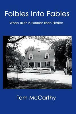 Foibles Into Fables: When Truth Is Funnier Than Fiction by Tom McCarthy