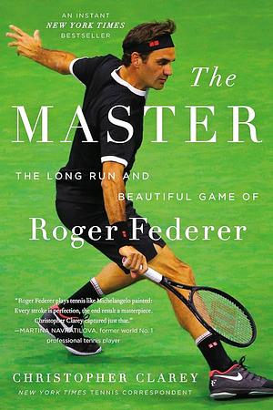 The Master: The Long Run and Beautiful Game of Roger Federer by Christopher Clarey