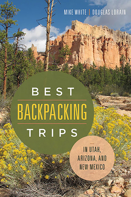 Best Backpacking Trips in Utah, Arizona, and New Mexico by Douglas Lorain, Mike White