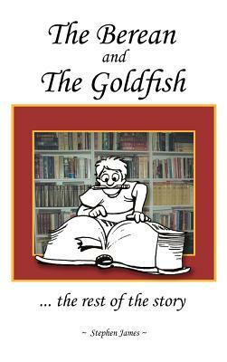 The Berean and the Goldfish: ... the rest of the story by Stephen James