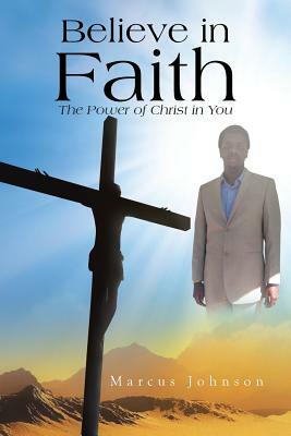 Believe in Faith: The Power of Christ in You by Marcus Johnson