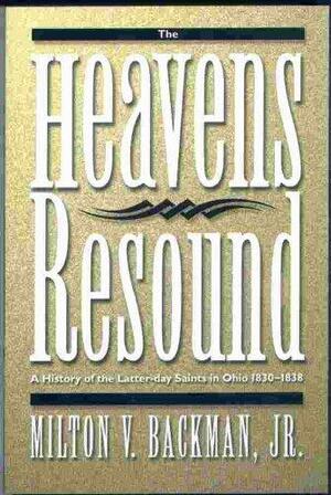 The Heavens Resound, A History of the Latter-day Saints in Ohio 1830-1838 by Milton V. Backman Jr.