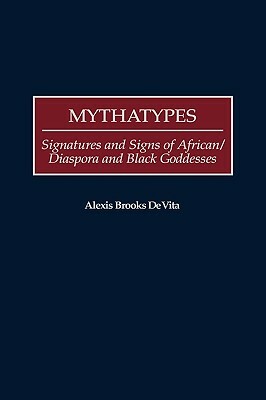 Mythatypes: Signatures and Signs of African/Diaspora and Black Goddesses by Alexis Brooks De Vita