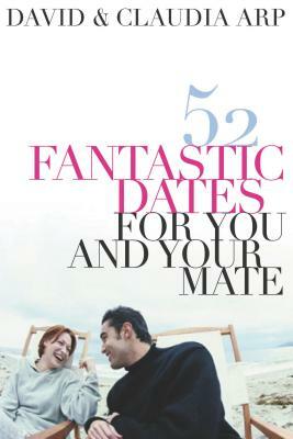 52 Fantastic Dates for You and Your Mate by David Arp, Claudia Arp