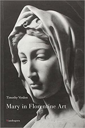 Mary In Florentine Art by Timothy Verdon