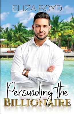 Persuading the Billionaire by Eliza Boyd