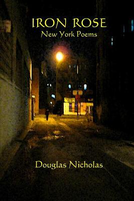 Iron Rose: New York Poems by Douglas Nicholas