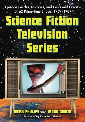 Science Fiction Television Series: Episode Guides, Histories, and Casts and Credits for 62 Prime-Time Shows, 1959 Through 1989 by Frank Garcia, Mark Phillips