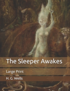 The Sleeper Awakes: Large Print by H.G. Wells