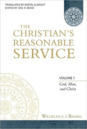 The Christian's Reasonable Service, Vol. 1 by Wilhelmus à Brakel, Joel R. Beeke