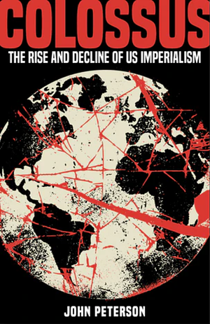 Colossus: The Rise and Decline of US Imperialism by John Peterson