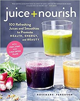 Juice + Nourish: 100 Refreshing Juices and Smoothies to Promote Health, Energy, and Beauty by Rosemary Ferguson