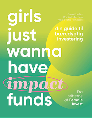 Girls just wanna have impact funds: din guide til bæredygtig investering by Anna-Sophie Hartvigsen, Camilla Falkenberg, Emma Due Bitz