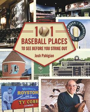 101 Baseball Places to Visit Before You Strike Out by Josh Pahigian, Josh Pahigian