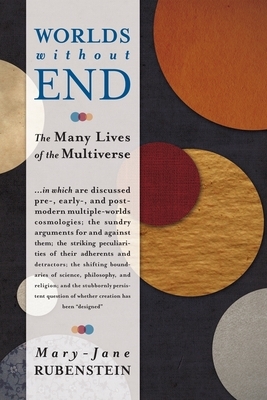 Worlds Without End: The Many Lives of the Multiverse by Mary-Jane Rubenstein
