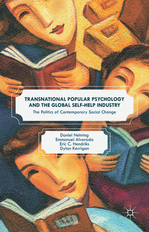 Transnational Popular Psychology and the Global Self-Help Industry: The Politics of Contemporary Social Change by Dylan Kerrigan, Emmanuel Alvarado, Eric C. Hendriks, Daniel Nehring