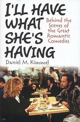 I'll Have What She's Having: Behind the Scenes of the Great Romantic Comedies by Daniel M. Kimmel
