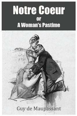 Notre Coeur or A Woman's Pastime by Guy de Maupassant