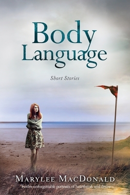 Body Language: Twelve unforgettable portraits of heartbreak and desire by Marylee MacDonald