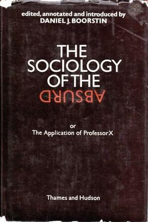 The Sociology of the Absurd: Or, the application of Professor X by Daniel J. Boorstin