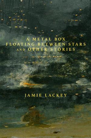 A Metal Box Floating Between Stars and Other Stories by Jamie Lackey