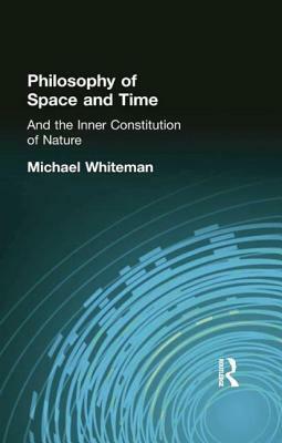 Philosophy of Space and Time: And the Inner Constitution of Nature by Michael Whiteman